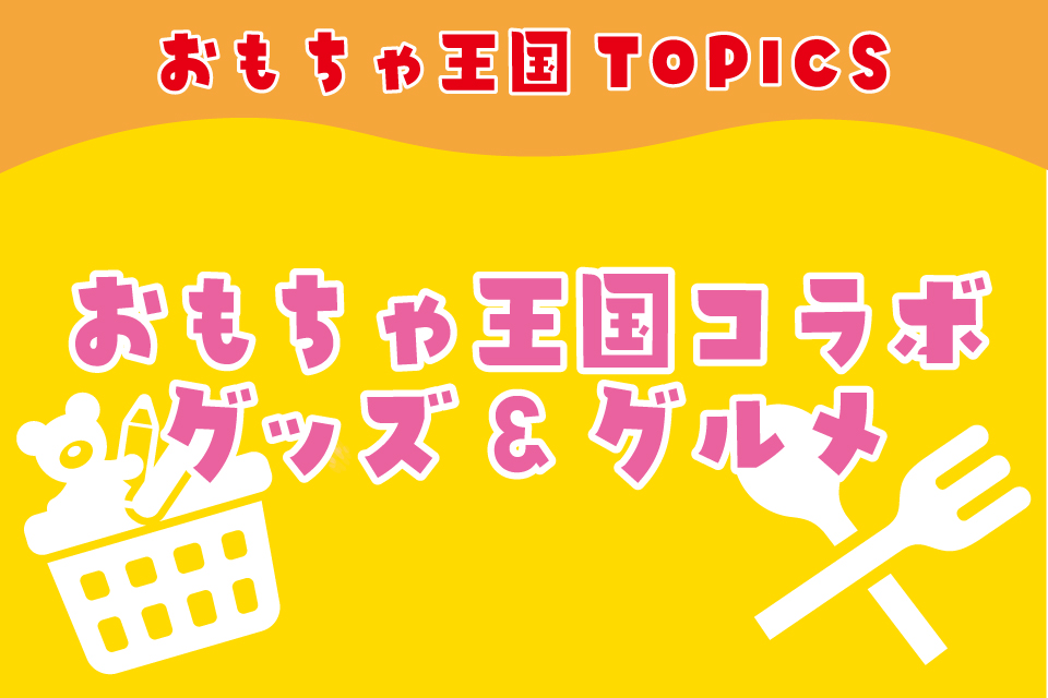 おもちゃ王国限定グッズ&グルメ
